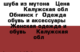 шуба из мутона › Цена ­ 13 000 - Калужская обл., Обнинск г. Одежда, обувь и аксессуары » Женская одежда и обувь   . Калужская обл.